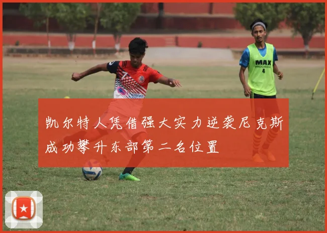 凯尔特人凭借强大实力逆袭尼克斯成功攀升东部第二名位置