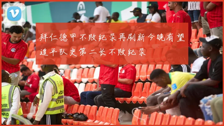 拜仁德甲不败纪录再刷新今晚有望追平队史第二长不败纪录