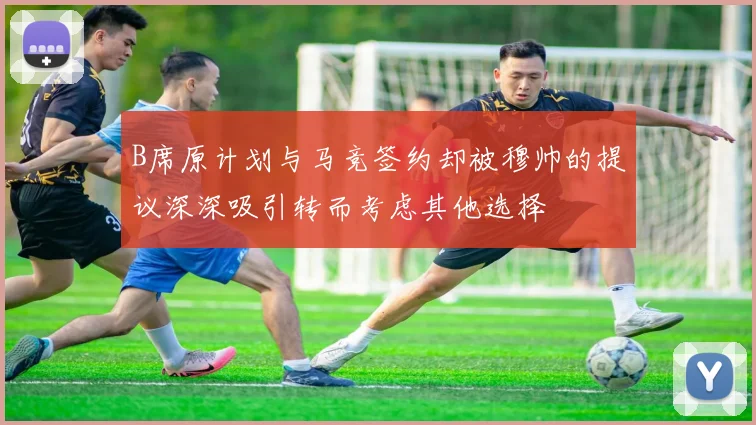 B席原计划与马竞签约却被穆帅的提议深深吸引转而考虑其他选择