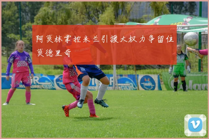 阿莫林掌控米兰引援大权力争留住莫德里奇