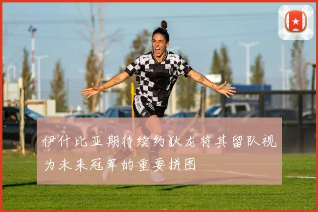 伊什比亚期待续约狄龙将其留队视为未来冠军的重要拼图
